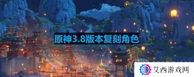 原神3.8版本复刻角色-3.8版本up池角色最新消息
