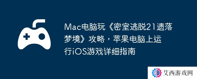 Mac电脑玩《密室逃脱21遗落梦境》攻略，苹果电脑上运行iOS游戏详细指南