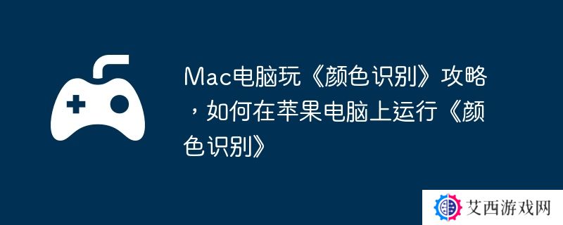 Mac电脑玩《颜色识别》攻略，如何在苹果电脑上运行《颜色识别》