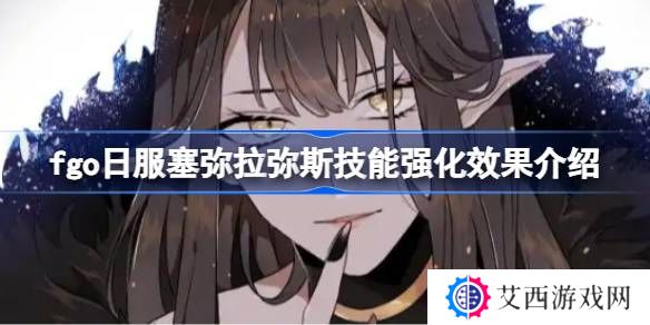 fgo日服塞弥拉弥斯技能强化效果介绍-fgo日服塞弥拉弥斯技能强化效果怎么样