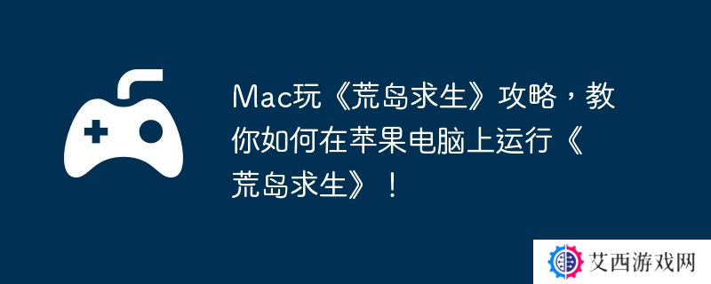 Mac玩《荒岛求生》攻略，教你如何在苹果电脑上运行《荒岛求生》！
