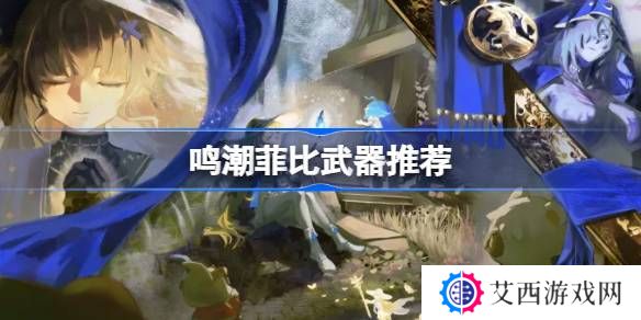 鸣潮菲比武器怎么选-鸣潮菲比武器推荐