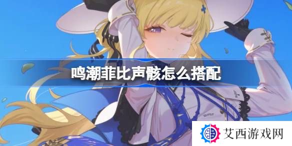 鸣潮菲比声骸怎么搭配-鸣潮菲比声骸推荐