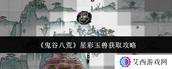 鬼谷八荒星彩玉兽怎么获得 星彩玉兽在哪里[多图]